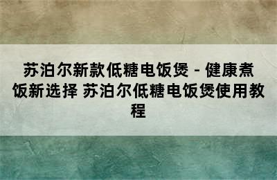 苏泊尔新款低糖电饭煲 - 健康煮饭新选择 苏泊尔低糖电饭煲使用教程